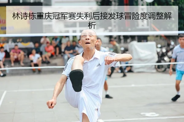 林诗栋重庆冠军赛失利后接发球冒险度调整解析