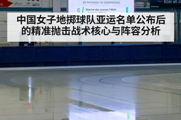 中国女子地掷球队亚运名单公布后的精准抛击战术核心与阵容分析