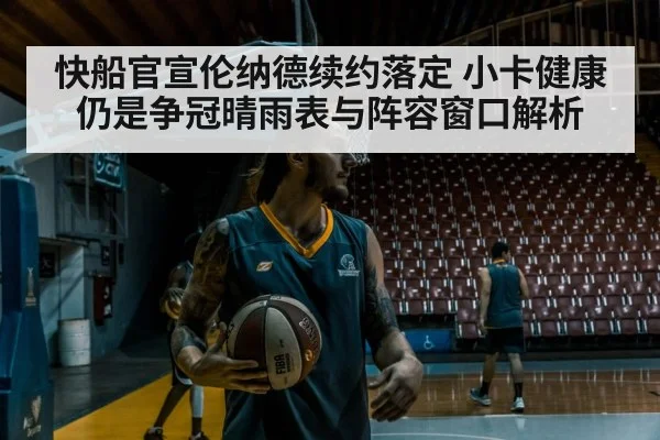 快船官宣伦纳德续约落定 小卡健康仍是争冠晴雨表与阵容窗口解析